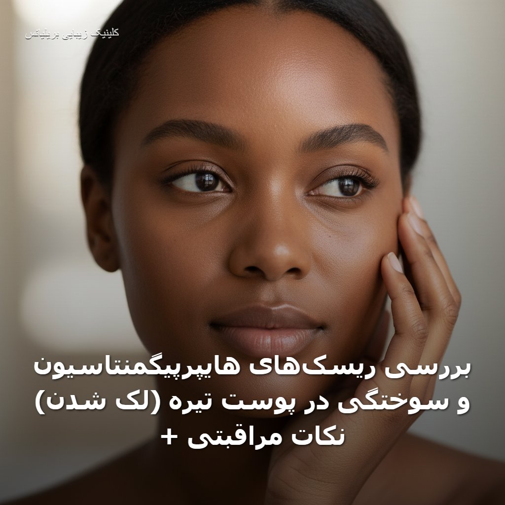 بررسی ریسک‌های هایپرپیگمنتاسیون (لک شدن) و سوختگی در پوست تیره + نکات مراقبتی
